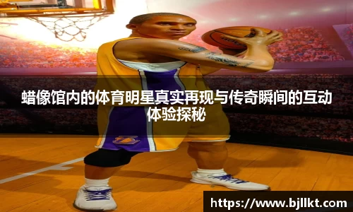 蜡像馆内的体育明星真实再现与传奇瞬间的互动体验探秘