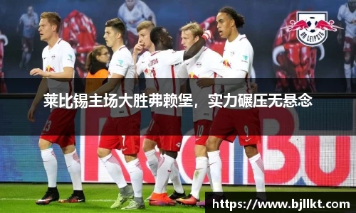 莱比锡主场大胜弗赖堡，实力碾压无悬念