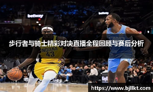 步行者与骑士精彩对决直播全程回顾与赛后分析