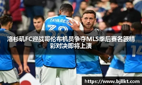 洛杉矶FC迎战哥伦布机员争夺MLS季后赛名额精彩对决即将上演