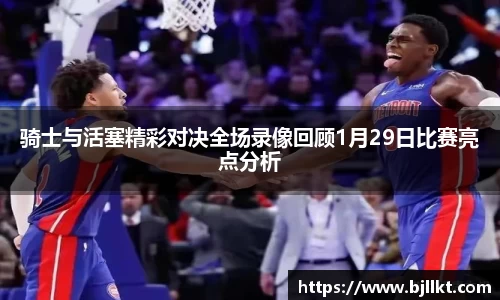 骑士与活塞精彩对决全场录像回顾1月29日比赛亮点分析