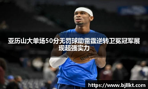 亚历山大单场50分无罚球助雷霆逆转卫冕冠军展现超强实力